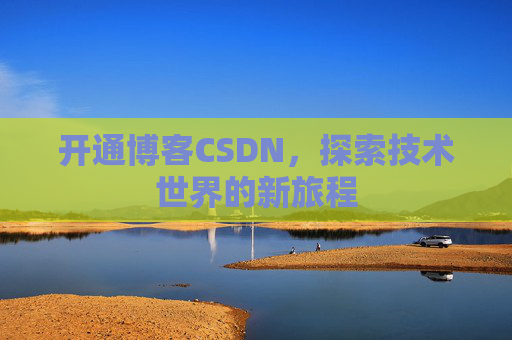 开通博客CSDN，探索技术世界的新旅程